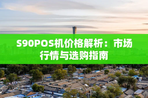 S90POS机价格解析：市场行情与选购指南