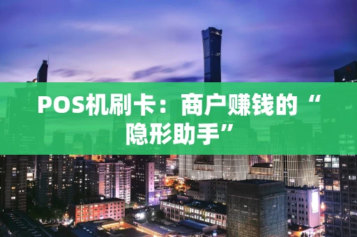 POS机刷卡：商户赚钱的“隐形助手”
