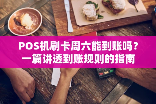 POS机刷卡周六能到账吗？一篇讲透到账规则的指南