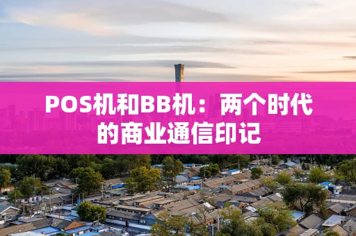 POS机和BB机：两个时代的商业通信印记