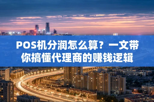 POS机分润怎么算？一文带你搞懂代理商的赚钱逻辑