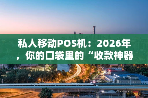 私人移动POS机：2026年，你的口袋里的“收款神器”还能这么玩？