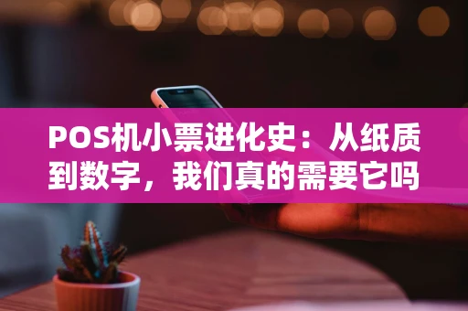 POS机小票进化史：从纸质到数字，我们真的需要它吗？