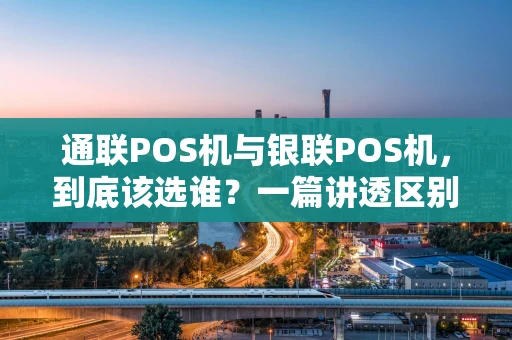通联POS机与银联POS机，到底该选谁？一篇讲透区别与选择