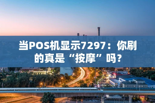 当POS机显示7297：你刷的真是“按摩”吗？