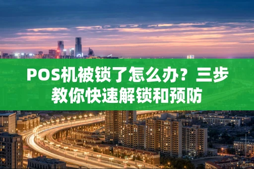 POS机被锁了怎么办？三步教你快速解锁和预防