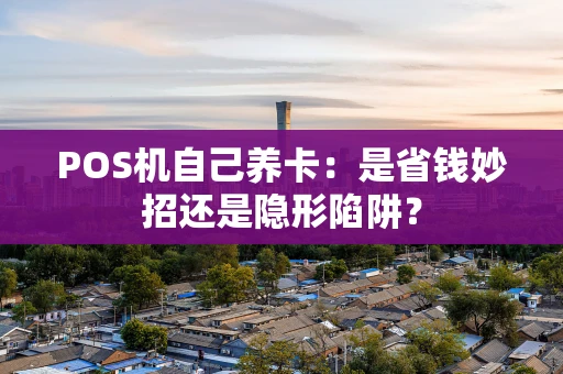 POS机自己养卡：是省钱妙招还是隐形陷阱？