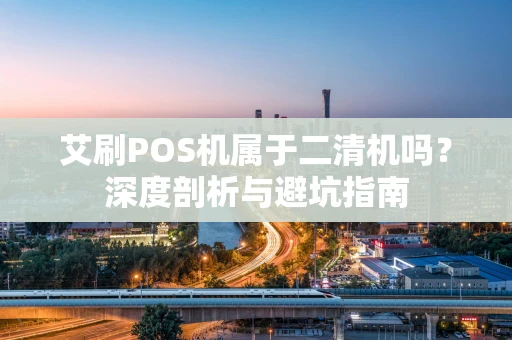艾刷POS机属于二清机吗？深度剖析与避坑指南