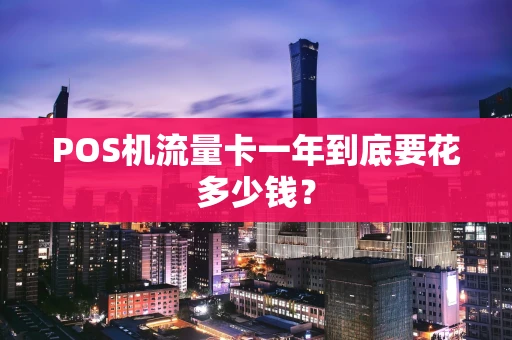 POS机流量卡一年到底要花多少钱？