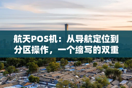 航天POS机：从导航定位到分区操作，一个缩写的双重使命