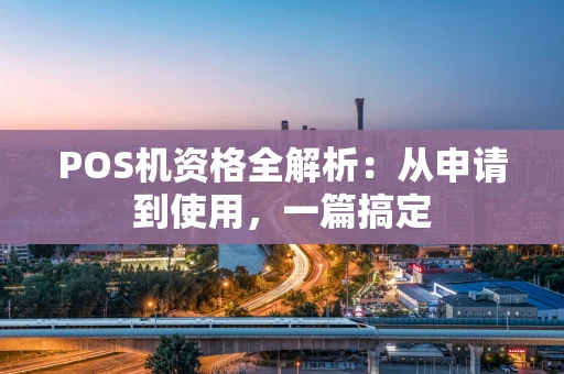 POS机资格全解析：从申请到使用，一篇搞定