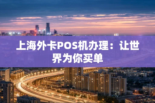 上海外卡POS机办理：让世界为你买单