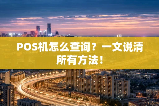 POS机怎么查询？一文说清所有方法！