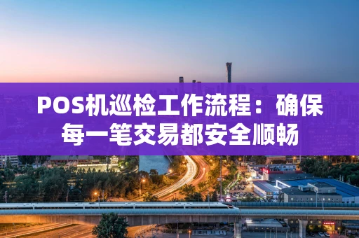 POS机巡检工作流程：确保每一笔交易都安全顺畅