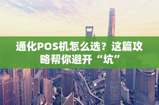 通化POS机怎么选？这篇攻略帮你避开“坑”