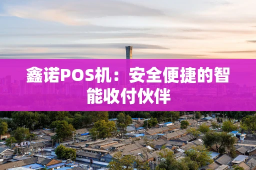 鑫诺POS机：安全便捷的智能收付伙伴