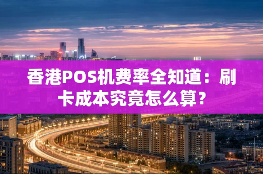 香港POS机费率全知道：刷卡成本究竟怎么算？