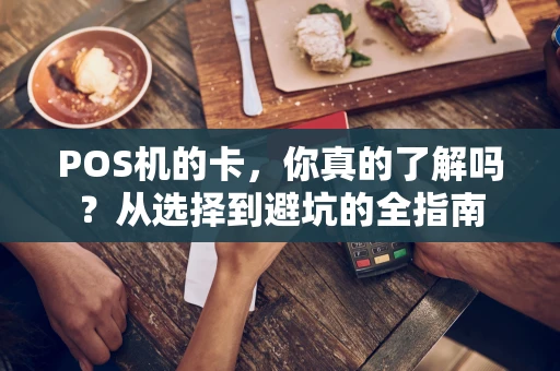 POS机的卡，你真的了解吗？从选择到避坑的全指南