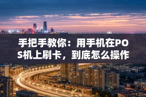 手把手教你：用手机在POS机上刷卡，到底怎么操作？