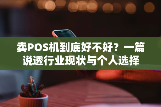 卖POS机到底好不好？一篇说透行业现状与个人选择