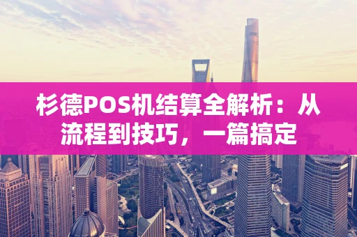 杉德POS机结算全解析：从流程到技巧，一篇搞定