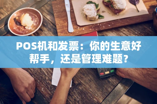 POS机和发票：你的生意好帮手，还是管理难题？