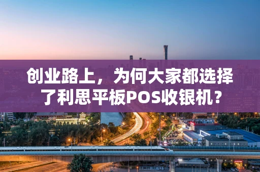 创业路上，为何大家都选择了利思平板POS收银机？