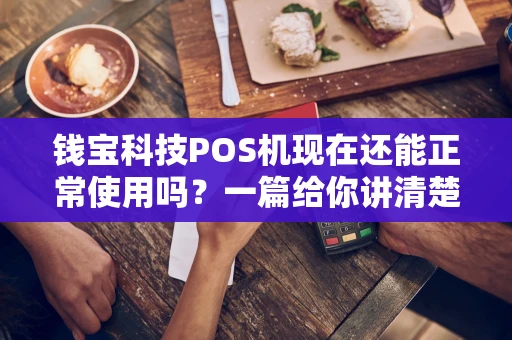 钱宝科技POS机现在还能正常使用吗？一篇给你讲清楚