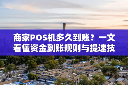 商家POS机多久到账？一文看懂资金到账规则与提速技巧