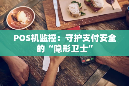POS机监控：守护支付安全的“隐形卫士”