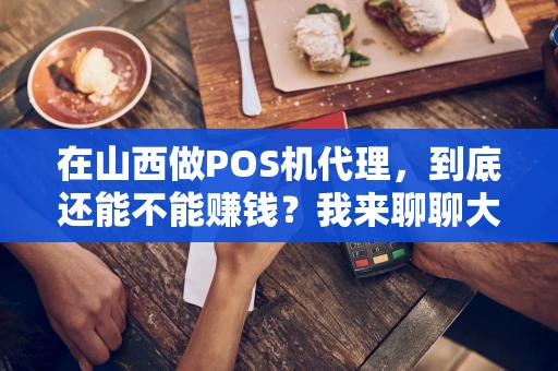 在山西做POS机代理，到底还能不能赚钱？我来聊聊大实话