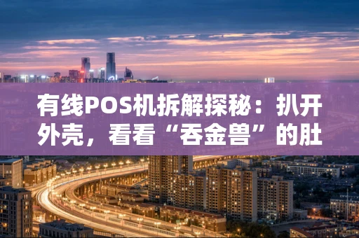 有线POS机拆解探秘：扒开外壳，看看“吞金兽”的肚子里有啥