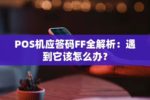 POS机应答码FF全解析：遇到它该怎么办？
