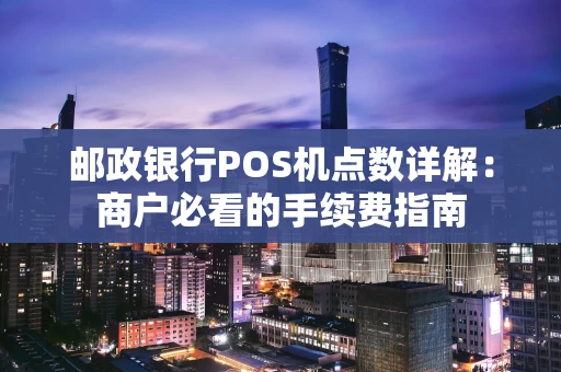 邮政银行POS机点数详解：商户必看的手续费指南