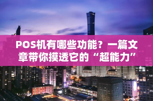POS机有哪些功能？一篇文章带你摸透它的“超能力”