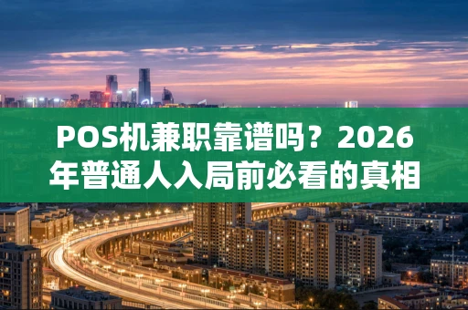 POS机兼职靠谱吗?2026年普通人入局前必看的真相指南 POS机兼职靠谱吗?2026年普通人入局前必看的真相指南