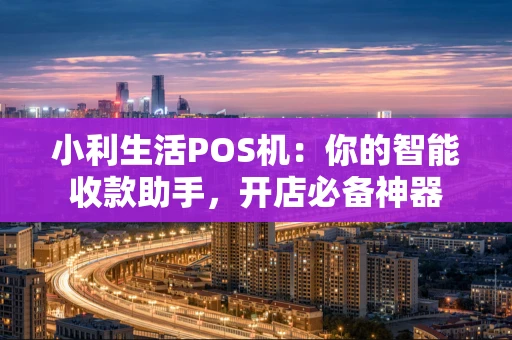 小利生活POS机：你的智能收款助手，开店必备神器
