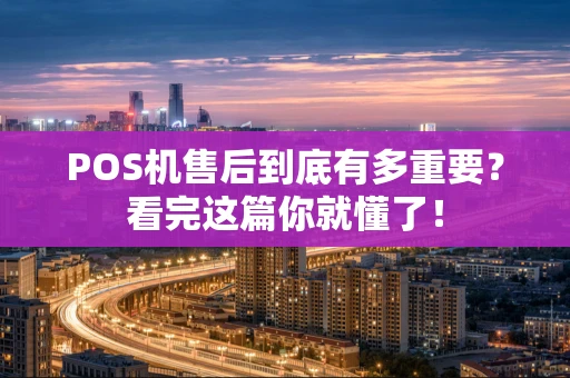 POS机售后到底有多重要?看完这篇你就懂了! POS机售后到底有多重要?看完这篇你就懂了!
