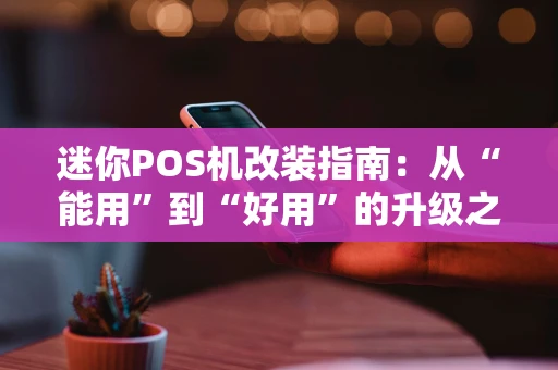 迷你POS机改装指南:从“能用”到“好用”的升级之路 迷你POS机改装指南:从“能用”到“好用”的升级之路
