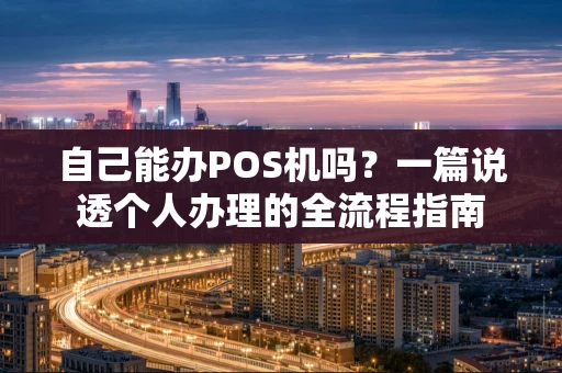 自己能办POS机吗?一篇说透个人办理的全流程指南 自己能办POS机吗?一篇说透个人办理的全流程指南