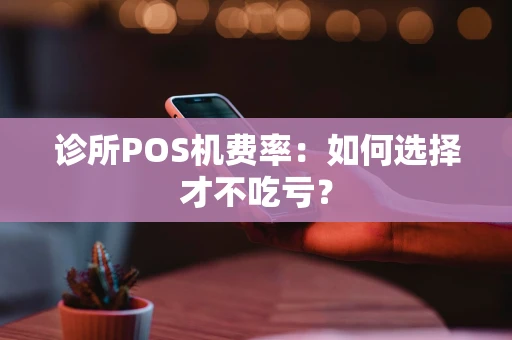 诊所POS机费率:如何选择才不吃亏? 诊所POS机费率:如何选择才不吃亏?