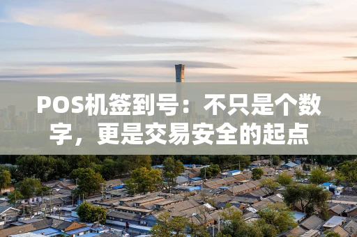 POS机签到号:不只是个数字,更是交易安全的起点 POS机签到号:不只是个数字,更是交易安全的起点