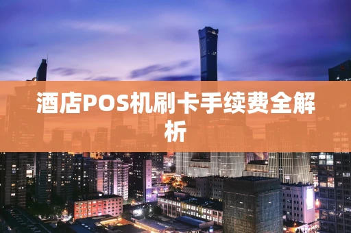 酒店POS机刷卡手续费全解析