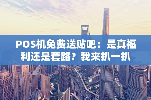 POS机免费送贴吧：是真福利还是套路？我来扒一扒