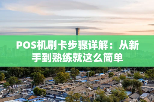 POS机刷卡步骤详解：从新手到熟练就这么简单