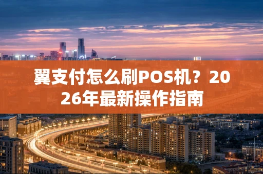 翼支付怎么刷POS机？2026年最新操作指南