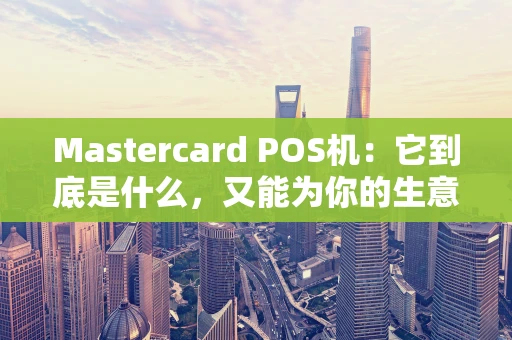 Mastercard POS机：它到底是什么，又能为你的生意带来什么？