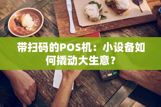 带扫码的POS机：小设备如何撬动大生意？