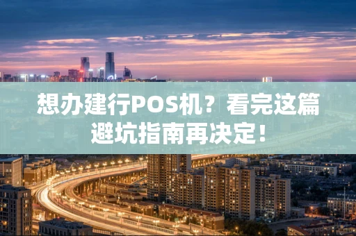 想办建行POS机？看完这篇避坑指南再决定！
