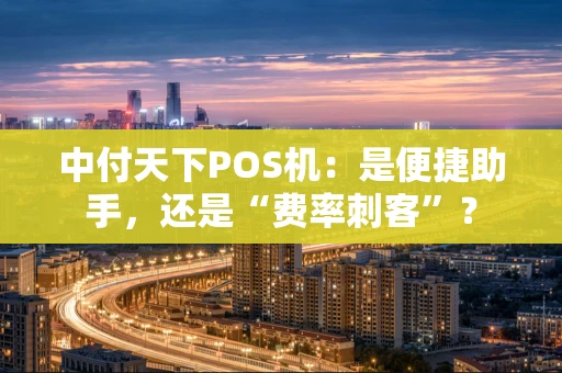 中付天下POS机：是便捷助手，还是“费率刺客”？